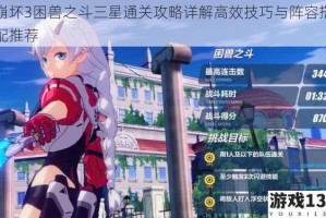 崩坏3困兽之斗三星通关攻略详解高效技巧与阵容搭配推荐