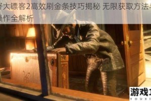 荒野大镖客2高效刷金条技巧揭秘 无限获取方法与实战操作全解析