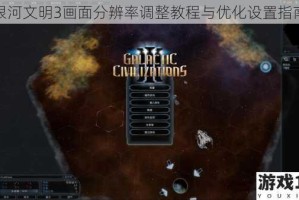 银河文明3画面分辨率调整教程与优化设置指南