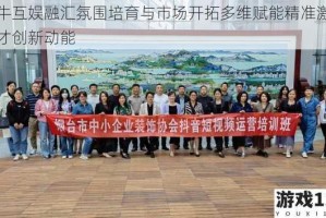 小牛互娱融汇氛围培育与市场开拓多维赋能精准激发人才创新动能