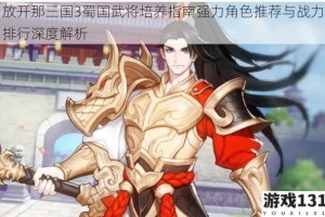 放开那三国3蜀国武将培养指南强力角色推荐与战力排行深度解析