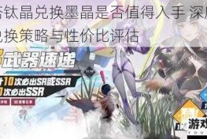 幻塔钛晶兑换墨晶是否值得入手 深度解析兑换策略与性价比评估