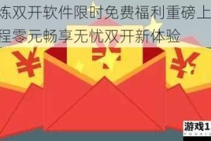 天炼双开软件限时免费福利重磅上线 全程零元畅享无忧双开新体验