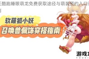 天天酷跑睡眼萌龙免费获取途径与萌装预约入口详细指南
