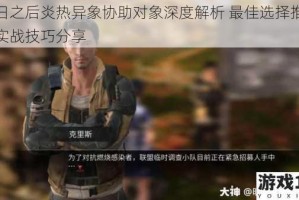 明日之后炎热异象协助对象深度解析 最佳选择推荐与实战技巧分享