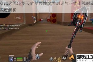 穿越火线CF擎天武器属性全面测评与正式上线时间深度解析