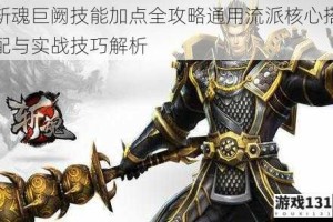 斩魂巨阙技能加点全攻略通用流派核心搭配与实战技巧解析