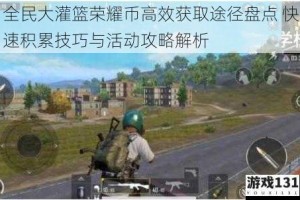 全民大灌篮荣耀币高效获取途径盘点 快速积累技巧与活动攻略解析