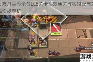 明日方舟尘影余音LE5关卡高效通关阵容搭配与站位布局实战解析