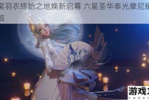 云裳羽衣终始之地焕新启幕 六星圣华奉光摩尼耀世降临