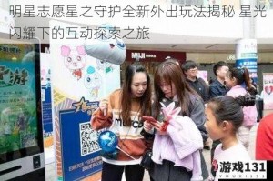 明星志愿星之守护全新外出玩法揭秘 星光闪耀下的互动探索之旅