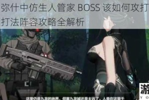 战双帕弥什中仿生人管家 BOSS 该如何攻打？仿生人管家打法阵容攻略全解析