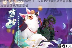 梦幻西游手游全新角色喵千岁登场独特武器造型揭秘与高清外观图鉴赏析