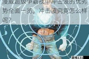 漫威超级争霸战中冲击波的优劣势全面一览，冲击波究竟怎么样呢？