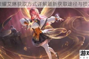 王者荣耀艾琳获取方式详解最新获取途径与技巧分享