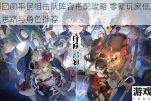 白荆回廊平民狙击队阵容搭配攻略 零氪玩家低成本配队思路与角色推荐