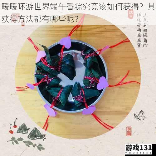 暖暖环游世界端午香粽究竟该如何获得?其获得方法都有哪些呢?