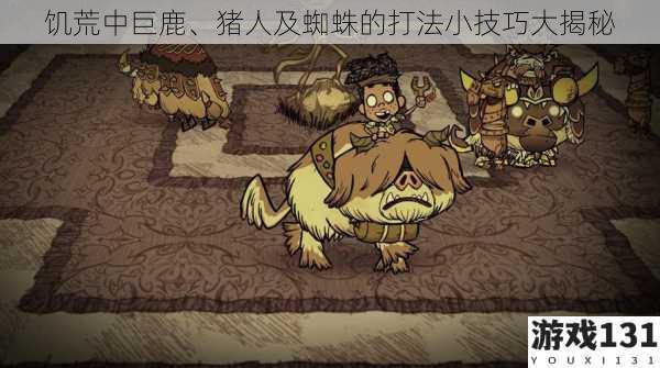 饥荒中巨鹿、猪人及蜘蛛的打法小技巧大揭秘