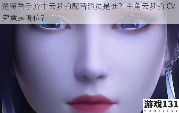 楚留香手游中云梦的配音演员是谁？主角云梦的 CV 究竟是哪位？