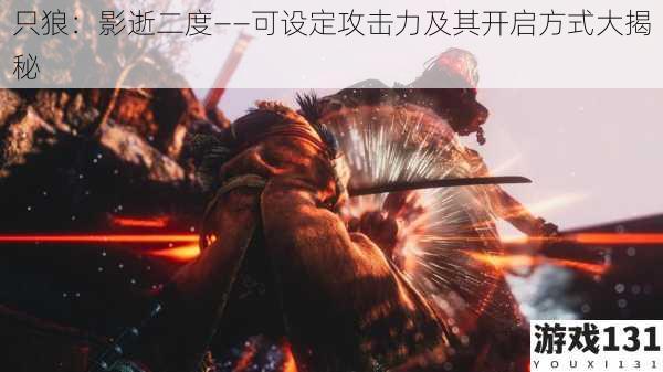 只狼：影逝二度——可设定攻击力及其开启方式大揭秘