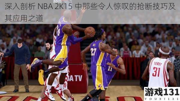 深入剖析 NBA 2K15 中那些令人惊叹的抢断技巧及其应用之道