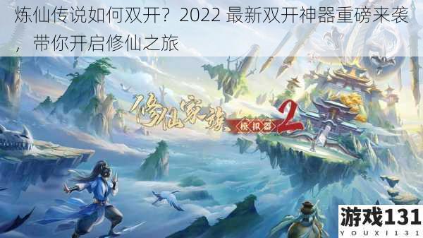 炼仙传说如何双开？2022 最新双开神器重磅来袭，带你开启修仙之旅