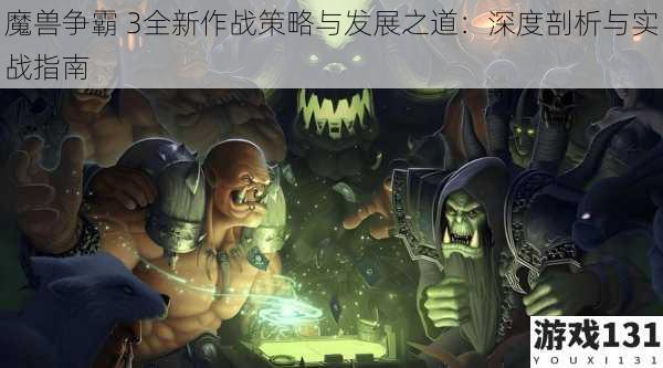 魔兽争霸 3全新作战策略与发展之道：深度剖析与实战指南