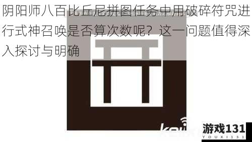 阴阳师八百比丘尼拼图任务中用破碎符咒进行式神召唤是否算次数呢？这一问题值得深入探讨与明确