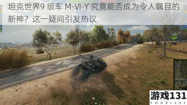 坦克世界9 级车 M-VI-Y 究竟能否成为令人瞩目的新神？这一疑问引发热议