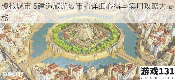 模拟城市 5建造旅游城市的详细心得与实用攻略大揭秘