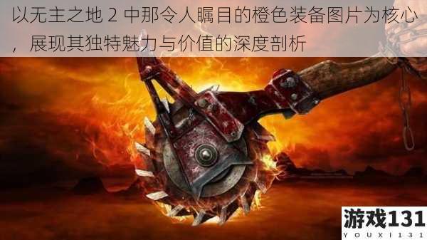 以无主之地 2 中那令人瞩目的橙色装备图片为核心，展现其独特魅力与价值的深度剖析