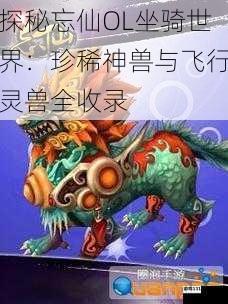 探秘忘仙OL坐骑世界：珍稀神兽与飞行灵兽全收录