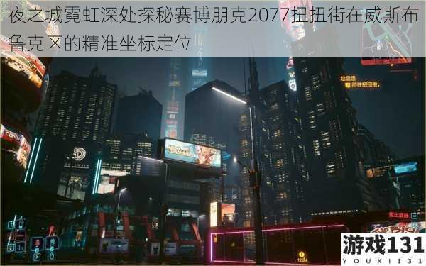 夜之城霓虹深处探秘赛博朋克2077扭扭街在威斯布鲁克区的精准坐标定位