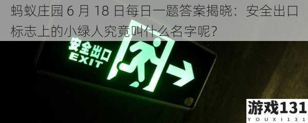 蚂蚁庄园 6 月 18 日每日一题答案揭晓：安全出口标志上的小绿人究竟叫什么名字呢？