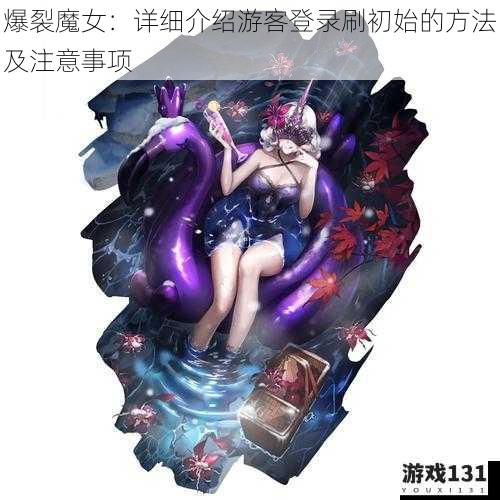 爆裂魔女：详细介绍游客登录刷初始的方法及注意事项