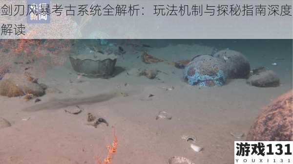 剑刃风暴考古系统全解析：玩法机制与探秘指南深度解读