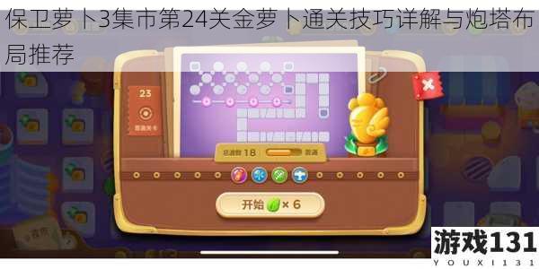 保卫萝卜3集市第24关金萝卜通关技巧详解与炮塔布局推荐