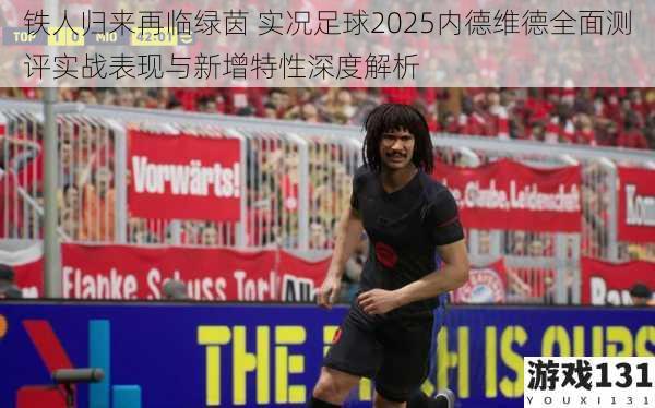 铁人归来再临绿茵 实况足球2025内德维德全面测评实战表现与新增特性深度解析
