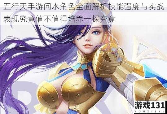 五行天手游问水角色全面解析技能强度与实战表现究竟值不值得培养一探究竟