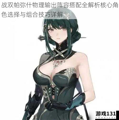战双帕弥什物理输出阵容搭配全解析核心角色选择与组合技巧详解