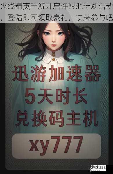 火线精英手游开启许愿池计划活动,登陆即可领取豪礼,快来参与吧