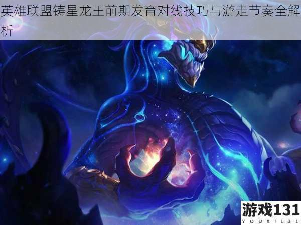 英雄联盟铸星龙王前期发育对线技巧与游走节奏全解析