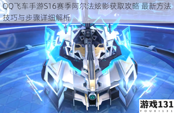QQ飞车手游S16赛季阿尔法炫影获取攻略 最新方法技巧与步骤详细解析