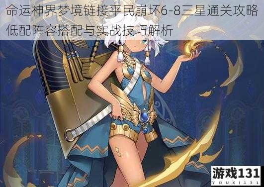 命运神界梦境链接平民崩坏6-8三星通关攻略低配阵容搭配与实战技巧解析