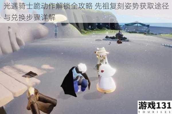 光遇骑士跪动作解锁全攻略 先祖复刻姿势获取途径与兑换步骤详解