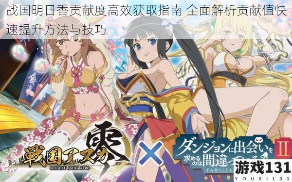 战国明日香贡献度高效获取指南 全面解析贡献值快速提升方法与技巧
