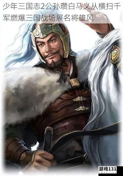 少年三国志2公孙瓒白马义从横扫千军燃爆三国战场展名将雄风