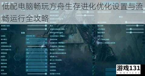 低配电脑畅玩方舟生存进化优化设置与流畅运行全攻略