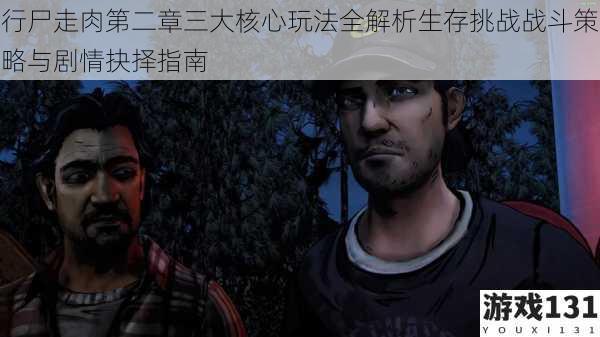 行尸走肉第二章三大核心玩法全解析生存挑战战斗策略与剧情抉择指南