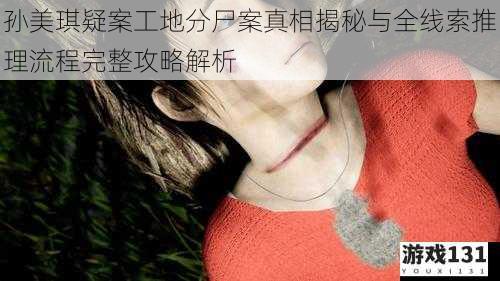 孙美琪疑案工地分尸案真相揭秘与全线索推理流程完整攻略解析